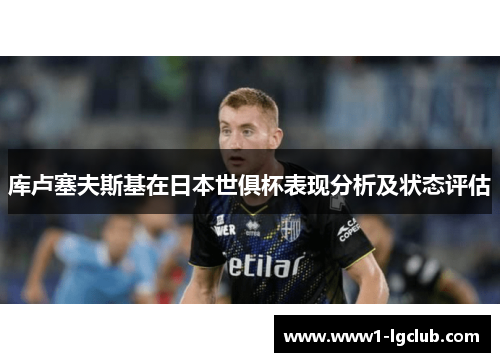 库卢塞夫斯基在日本世俱杯表现分析及状态评估 库卢塞夫斯基在日本世俱杯表现分析及状态评估