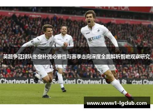英超争冠球队冬窗补强必要性与赛季走向深度全面解析前瞻观察研究 英超争冠球队冬窗补强必要性与赛季走向深度全面解析前瞻观察研究