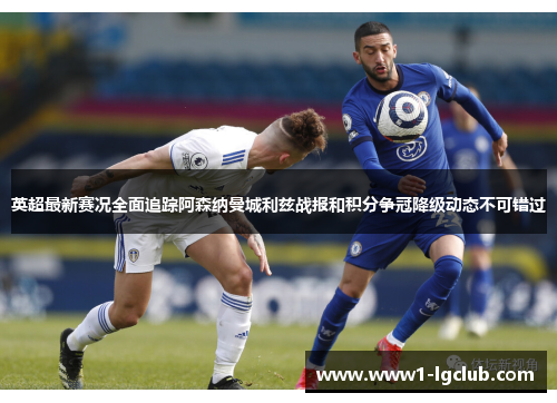 英超最新赛况全面追踪阿森纳曼城利兹战报和积分争冠降级动态不可错过 英超最新赛况全面追踪阿森纳曼城利兹战报和积分争冠降级动态不可错过