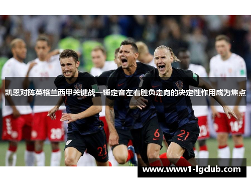 凯恩对阵英格兰西甲关键战一锤定音左右胜负走向的决定性作用成为焦点 凯恩对阵英格兰西甲关键战一锤定音左右胜负走向的决定性作用成为焦点