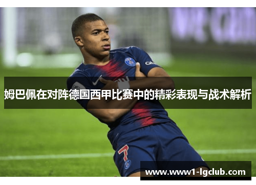 姆巴佩在对阵德国西甲比赛中的精彩表现与战术解析 姆巴佩在对阵德国西甲比赛中的精彩表现与战术解析