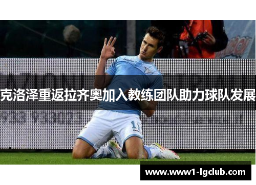 克洛泽重返拉齐奥加入教练团队助力球队发展 克洛泽重返拉齐奥加入教练团队助力球队发展