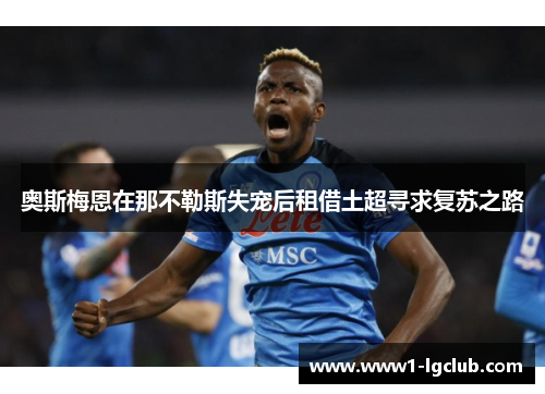 奥斯梅恩在那不勒斯失宠后租借土超寻求复苏之路 奥斯梅恩在那不勒斯失宠后租借土超寻求复苏之路