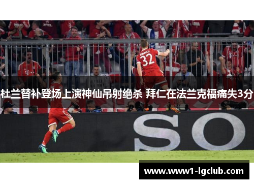 杜兰替补登场上演神仙吊射绝杀 拜仁在法兰克福痛失3分 杜兰替补登场上演神仙吊射绝杀 拜仁在法兰克福痛失3分