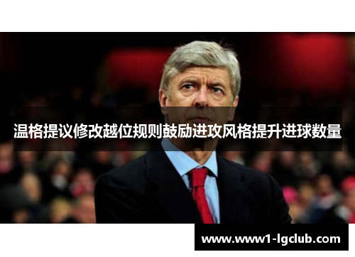 温格提议修改越位规则鼓励进攻风格提升进球数量