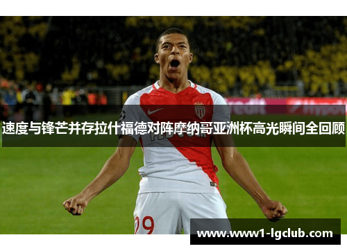 速度与锋芒并存拉什福德对阵摩纳哥亚洲杯高光瞬间全回顾 速度与锋芒并存拉什福德对阵摩纳哥亚洲杯高光瞬间全回顾
