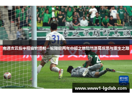 南通支云后半程疲软提前一轮降级两年中超之旅黯然落幕反思与重生之路